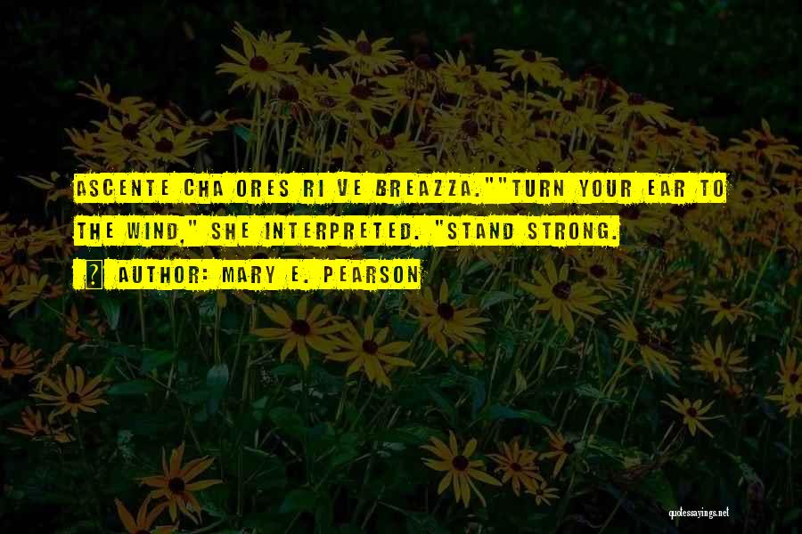 Mary E. Pearson Quotes: Ascente Cha Ores Ri Ve Breazza.turn Your Ear To The Wind, She Interpreted. Stand Strong.