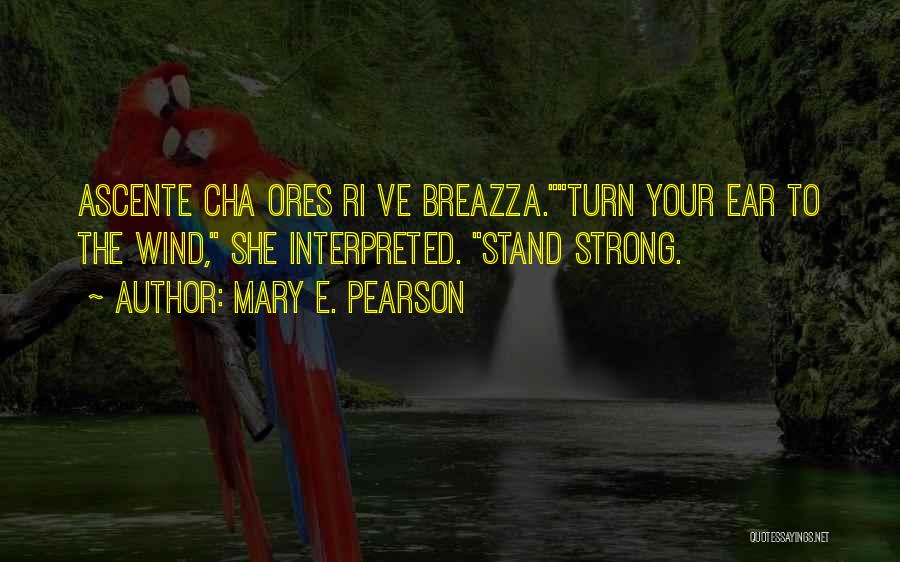Mary E. Pearson Quotes: Ascente Cha Ores Ri Ve Breazza.turn Your Ear To The Wind, She Interpreted. Stand Strong.