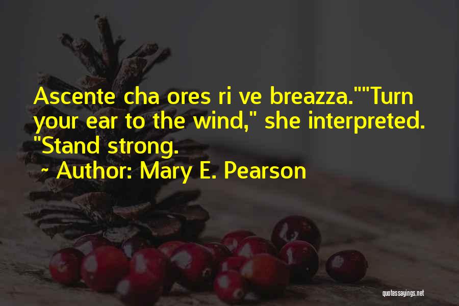 Mary E. Pearson Quotes: Ascente Cha Ores Ri Ve Breazza.turn Your Ear To The Wind, She Interpreted. Stand Strong.
