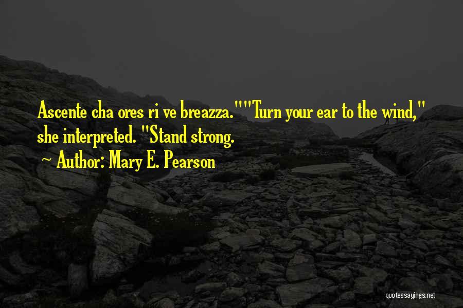 Mary E. Pearson Quotes: Ascente Cha Ores Ri Ve Breazza.turn Your Ear To The Wind, She Interpreted. Stand Strong.
