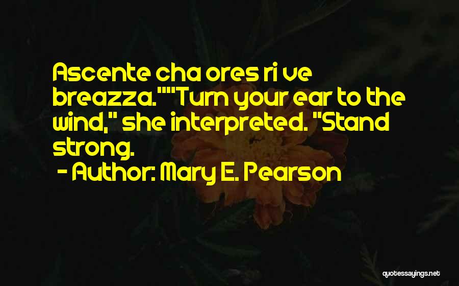 Mary E. Pearson Quotes: Ascente Cha Ores Ri Ve Breazza.turn Your Ear To The Wind, She Interpreted. Stand Strong.