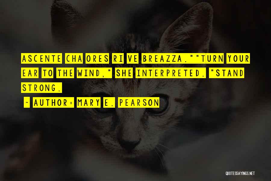 Mary E. Pearson Quotes: Ascente Cha Ores Ri Ve Breazza.turn Your Ear To The Wind, She Interpreted. Stand Strong.
