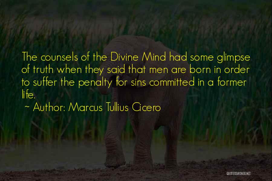 Marcus Tullius Cicero Quotes: The Counsels Of The Divine Mind Had Some Glimpse Of Truth When They Said That Men Are Born In Order