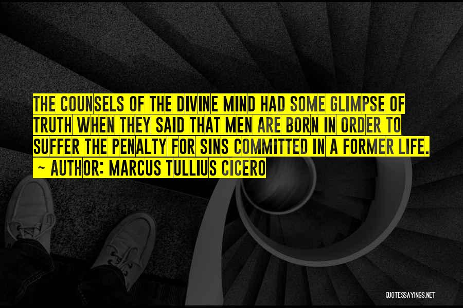 Marcus Tullius Cicero Quotes: The Counsels Of The Divine Mind Had Some Glimpse Of Truth When They Said That Men Are Born In Order