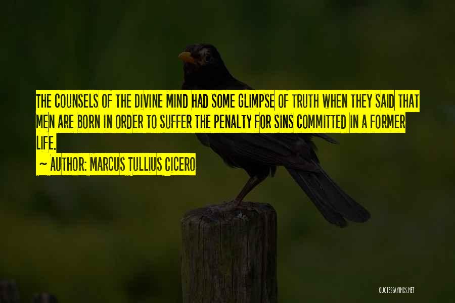 Marcus Tullius Cicero Quotes: The Counsels Of The Divine Mind Had Some Glimpse Of Truth When They Said That Men Are Born In Order