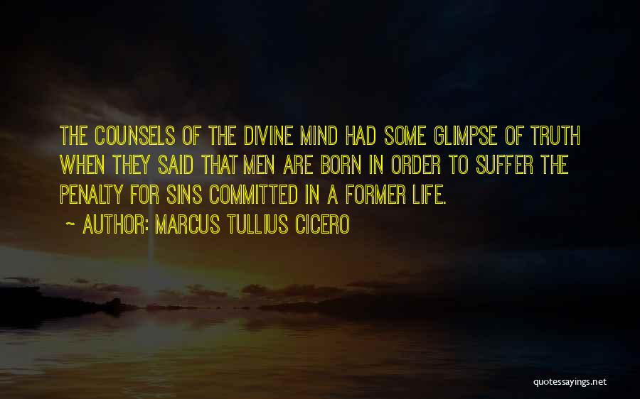Marcus Tullius Cicero Quotes: The Counsels Of The Divine Mind Had Some Glimpse Of Truth When They Said That Men Are Born In Order