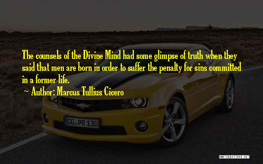 Marcus Tullius Cicero Quotes: The Counsels Of The Divine Mind Had Some Glimpse Of Truth When They Said That Men Are Born In Order