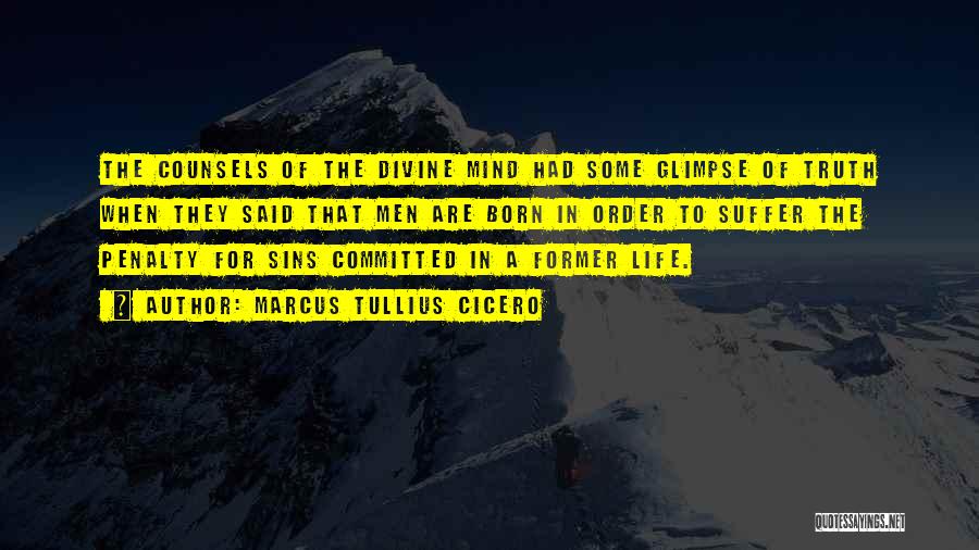 Marcus Tullius Cicero Quotes: The Counsels Of The Divine Mind Had Some Glimpse Of Truth When They Said That Men Are Born In Order