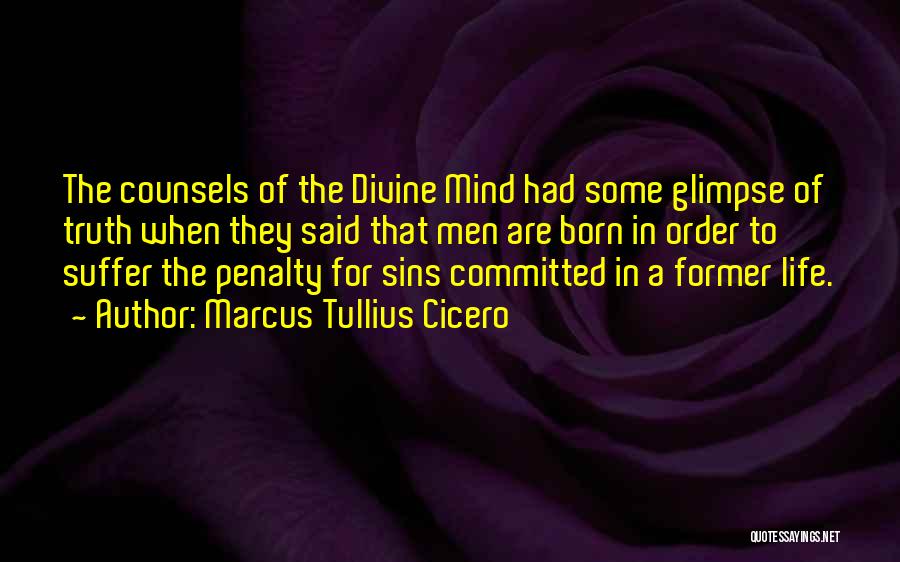 Marcus Tullius Cicero Quotes: The Counsels Of The Divine Mind Had Some Glimpse Of Truth When They Said That Men Are Born In Order