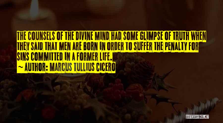 Marcus Tullius Cicero Quotes: The Counsels Of The Divine Mind Had Some Glimpse Of Truth When They Said That Men Are Born In Order