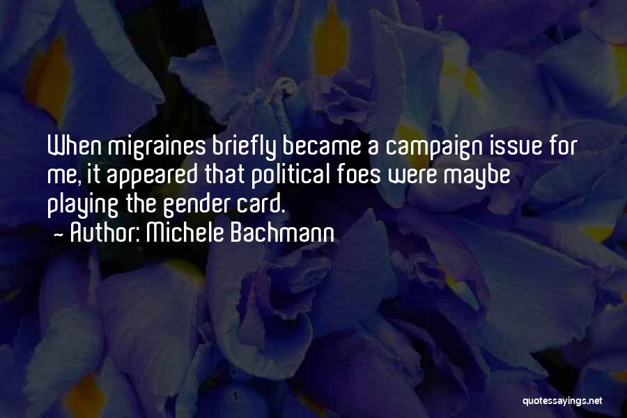 Michele Bachmann Quotes: When Migraines Briefly Became A Campaign Issue For Me, It Appeared That Political Foes Were Maybe Playing The Gender Card.