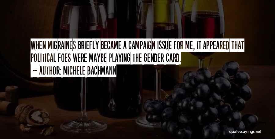 Michele Bachmann Quotes: When Migraines Briefly Became A Campaign Issue For Me, It Appeared That Political Foes Were Maybe Playing The Gender Card.