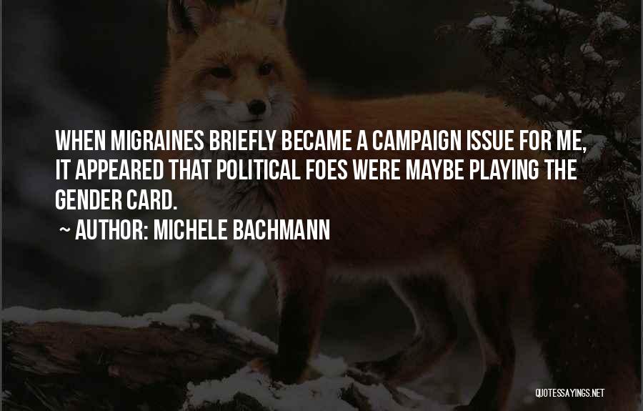 Michele Bachmann Quotes: When Migraines Briefly Became A Campaign Issue For Me, It Appeared That Political Foes Were Maybe Playing The Gender Card.