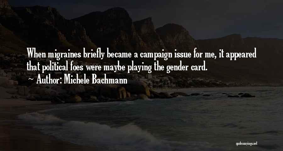 Michele Bachmann Quotes: When Migraines Briefly Became A Campaign Issue For Me, It Appeared That Political Foes Were Maybe Playing The Gender Card.