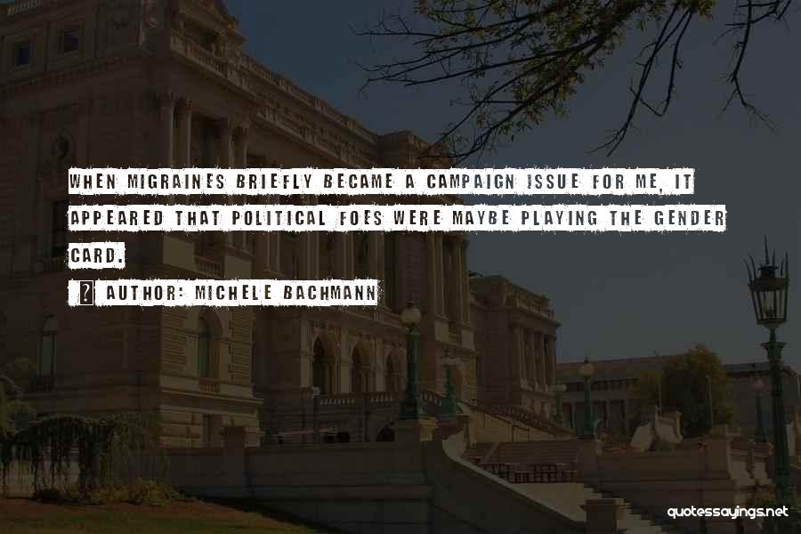 Michele Bachmann Quotes: When Migraines Briefly Became A Campaign Issue For Me, It Appeared That Political Foes Were Maybe Playing The Gender Card.