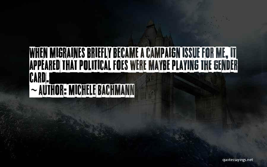 Michele Bachmann Quotes: When Migraines Briefly Became A Campaign Issue For Me, It Appeared That Political Foes Were Maybe Playing The Gender Card.