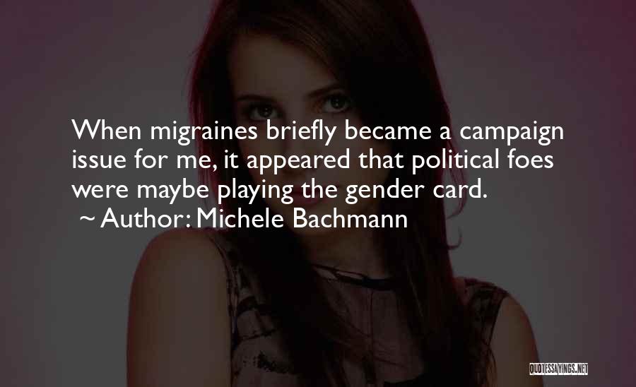 Michele Bachmann Quotes: When Migraines Briefly Became A Campaign Issue For Me, It Appeared That Political Foes Were Maybe Playing The Gender Card.