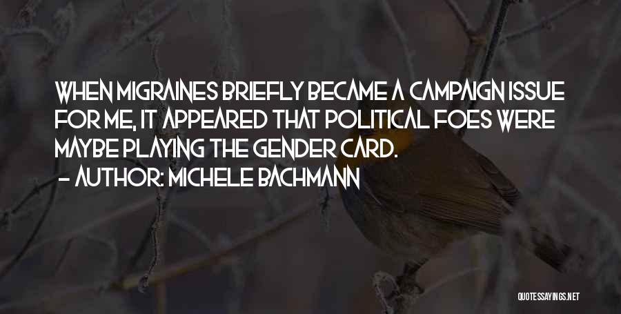 Michele Bachmann Quotes: When Migraines Briefly Became A Campaign Issue For Me, It Appeared That Political Foes Were Maybe Playing The Gender Card.