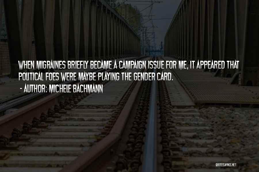 Michele Bachmann Quotes: When Migraines Briefly Became A Campaign Issue For Me, It Appeared That Political Foes Were Maybe Playing The Gender Card.