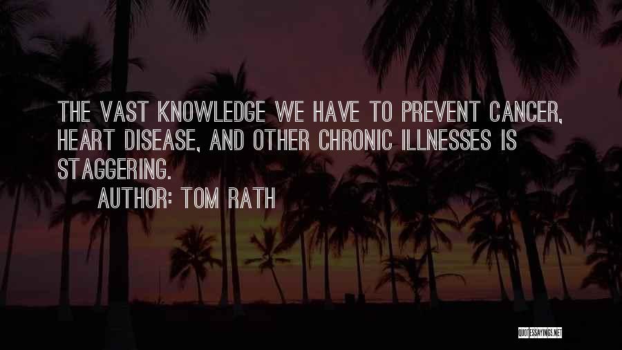 Tom Rath Quotes: The Vast Knowledge We Have To Prevent Cancer, Heart Disease, And Other Chronic Illnesses Is Staggering.