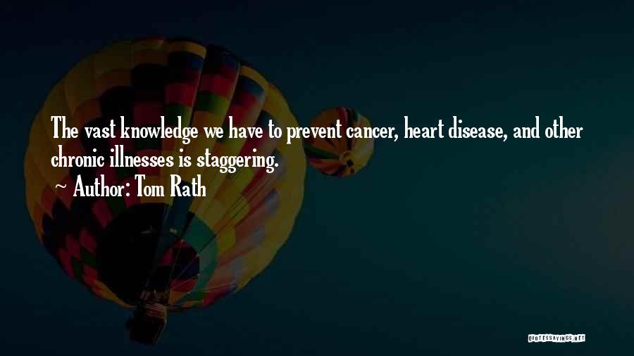 Tom Rath Quotes: The Vast Knowledge We Have To Prevent Cancer, Heart Disease, And Other Chronic Illnesses Is Staggering.