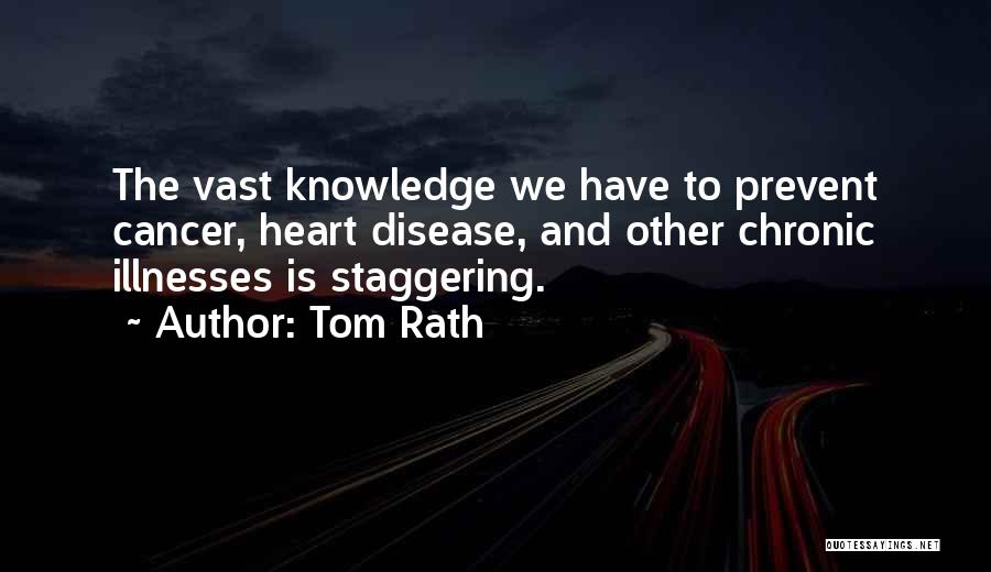 Tom Rath Quotes: The Vast Knowledge We Have To Prevent Cancer, Heart Disease, And Other Chronic Illnesses Is Staggering.