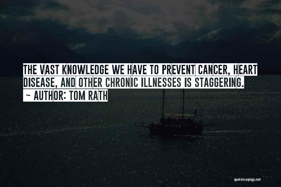 Tom Rath Quotes: The Vast Knowledge We Have To Prevent Cancer, Heart Disease, And Other Chronic Illnesses Is Staggering.