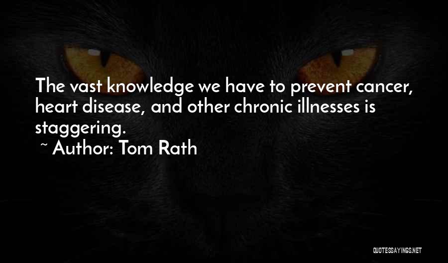 Tom Rath Quotes: The Vast Knowledge We Have To Prevent Cancer, Heart Disease, And Other Chronic Illnesses Is Staggering.