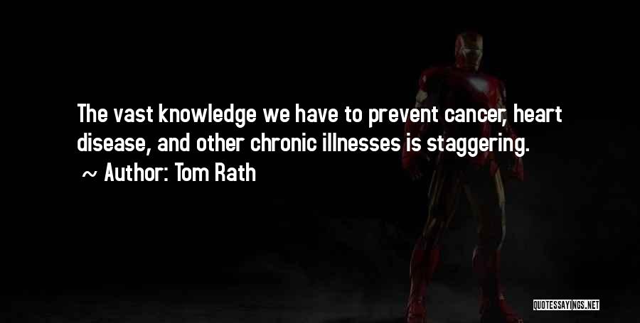 Tom Rath Quotes: The Vast Knowledge We Have To Prevent Cancer, Heart Disease, And Other Chronic Illnesses Is Staggering.