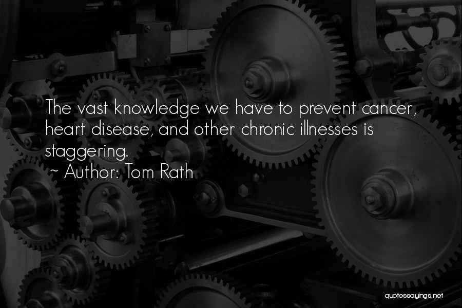 Tom Rath Quotes: The Vast Knowledge We Have To Prevent Cancer, Heart Disease, And Other Chronic Illnesses Is Staggering.