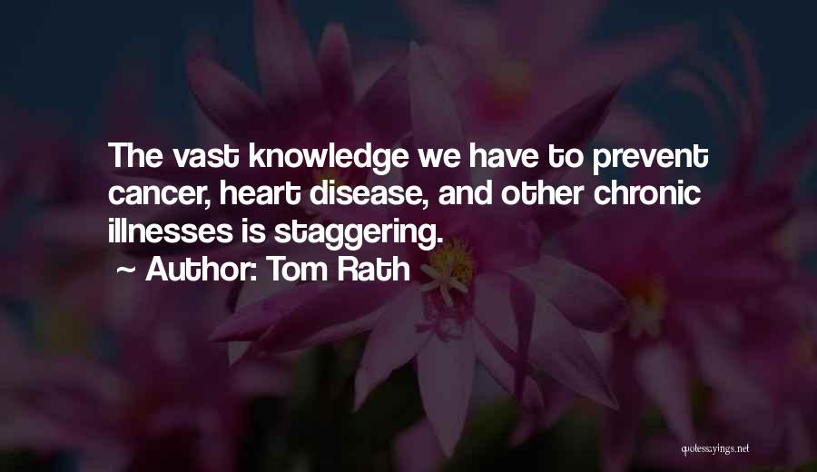 Tom Rath Quotes: The Vast Knowledge We Have To Prevent Cancer, Heart Disease, And Other Chronic Illnesses Is Staggering.