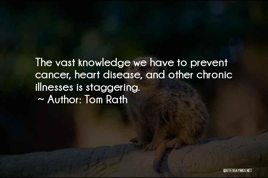 Tom Rath Quotes: The Vast Knowledge We Have To Prevent Cancer, Heart Disease, And Other Chronic Illnesses Is Staggering.