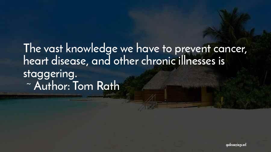 Tom Rath Quotes: The Vast Knowledge We Have To Prevent Cancer, Heart Disease, And Other Chronic Illnesses Is Staggering.