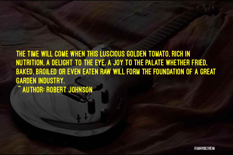 Robert Johnson Quotes: The Time Will Come When This Luscious Golden Tomato, Rich In Nutrition, A Delight To The Eye, A Joy To
