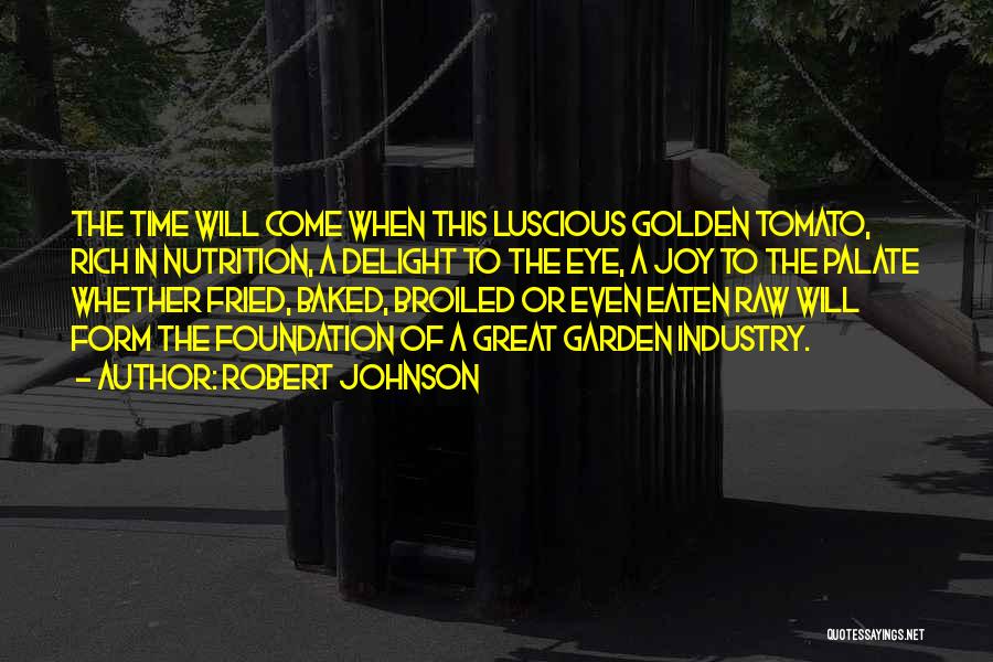 Robert Johnson Quotes: The Time Will Come When This Luscious Golden Tomato, Rich In Nutrition, A Delight To The Eye, A Joy To