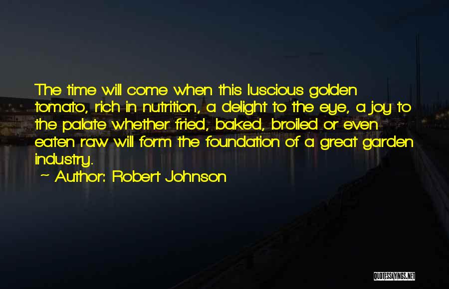 Robert Johnson Quotes: The Time Will Come When This Luscious Golden Tomato, Rich In Nutrition, A Delight To The Eye, A Joy To