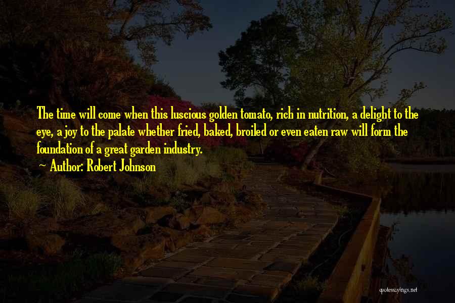 Robert Johnson Quotes: The Time Will Come When This Luscious Golden Tomato, Rich In Nutrition, A Delight To The Eye, A Joy To