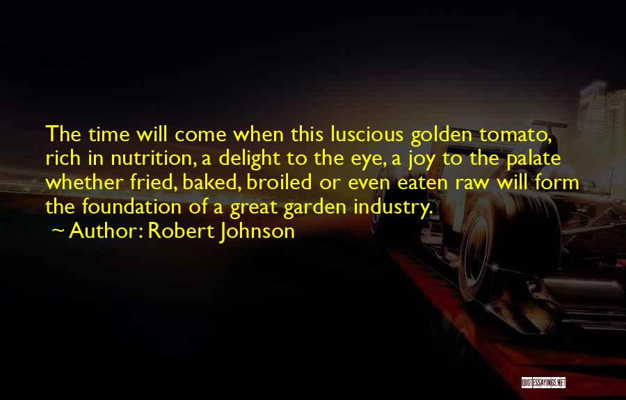 Robert Johnson Quotes: The Time Will Come When This Luscious Golden Tomato, Rich In Nutrition, A Delight To The Eye, A Joy To