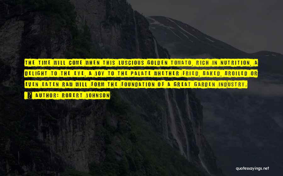 Robert Johnson Quotes: The Time Will Come When This Luscious Golden Tomato, Rich In Nutrition, A Delight To The Eye, A Joy To