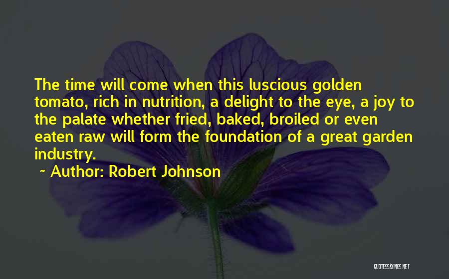 Robert Johnson Quotes: The Time Will Come When This Luscious Golden Tomato, Rich In Nutrition, A Delight To The Eye, A Joy To