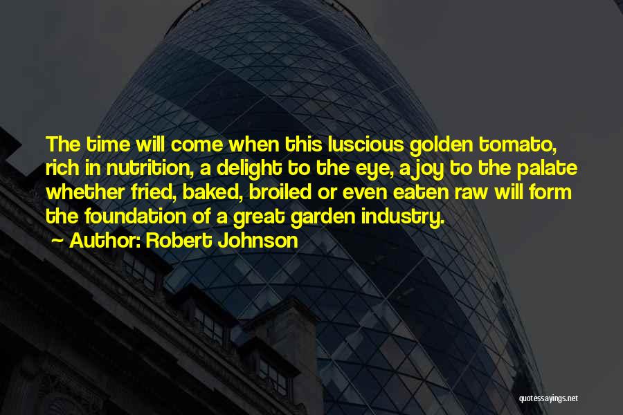 Robert Johnson Quotes: The Time Will Come When This Luscious Golden Tomato, Rich In Nutrition, A Delight To The Eye, A Joy To