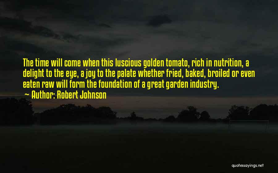 Robert Johnson Quotes: The Time Will Come When This Luscious Golden Tomato, Rich In Nutrition, A Delight To The Eye, A Joy To