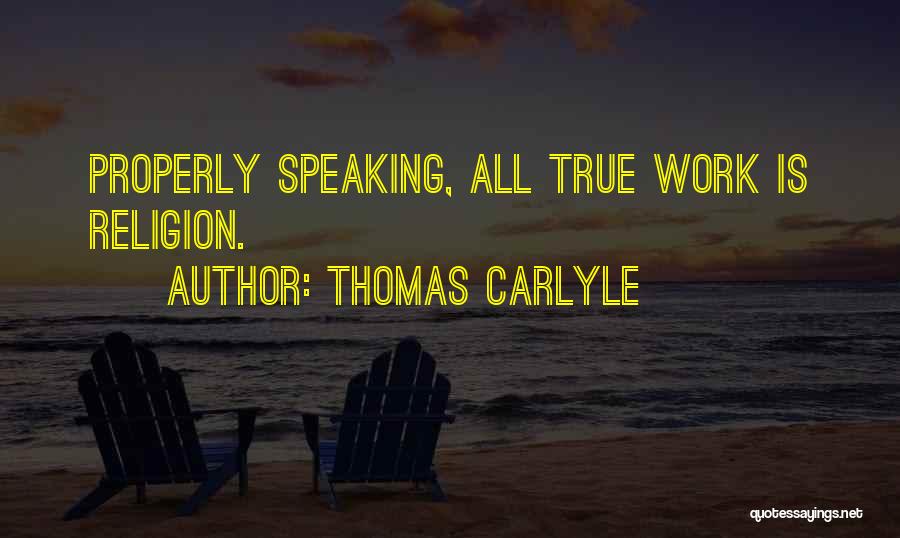 Thomas Carlyle Quotes: Properly Speaking, All True Work Is Religion.