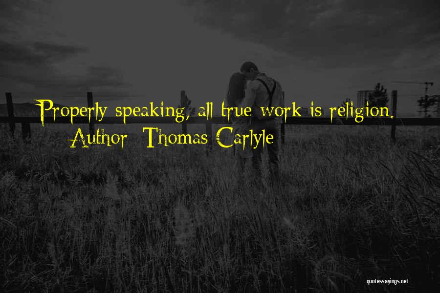 Thomas Carlyle Quotes: Properly Speaking, All True Work Is Religion.