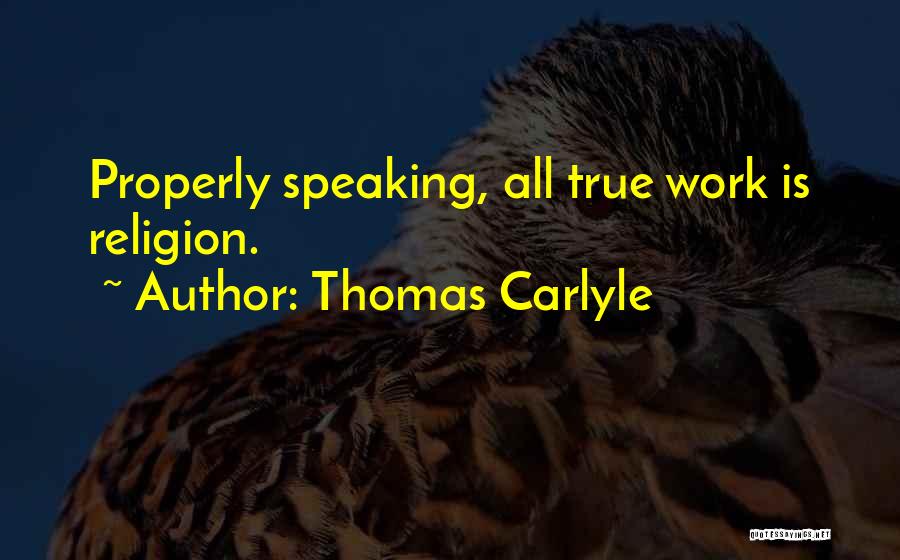 Thomas Carlyle Quotes: Properly Speaking, All True Work Is Religion.