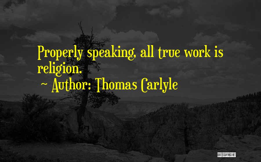 Thomas Carlyle Quotes: Properly Speaking, All True Work Is Religion.