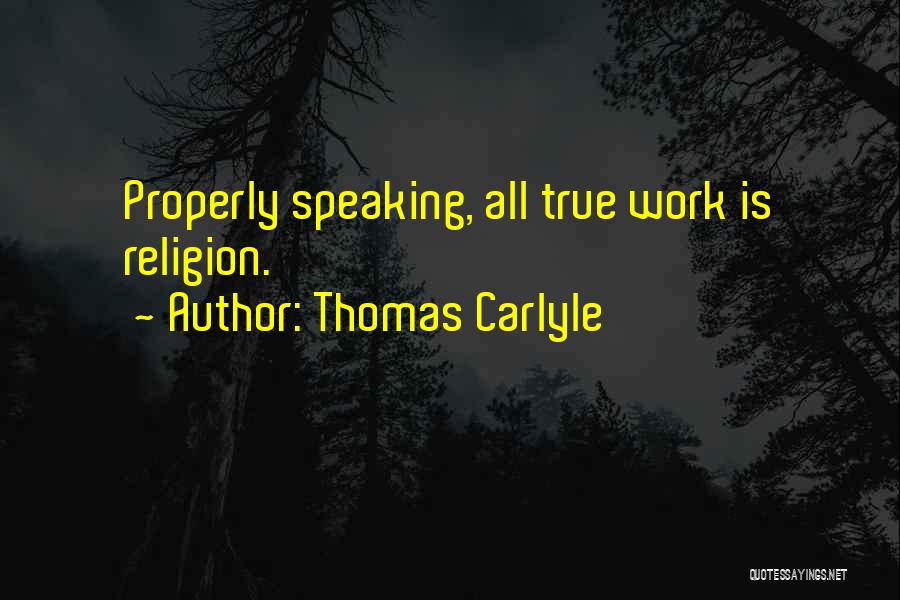 Thomas Carlyle Quotes: Properly Speaking, All True Work Is Religion.