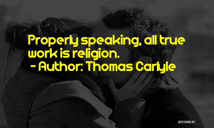 Thomas Carlyle Quotes: Properly Speaking, All True Work Is Religion.