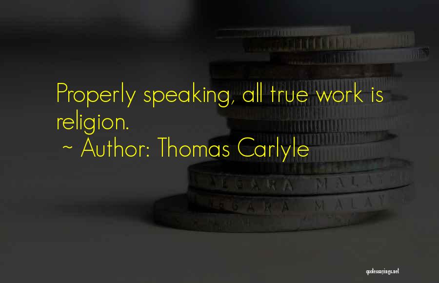 Thomas Carlyle Quotes: Properly Speaking, All True Work Is Religion.