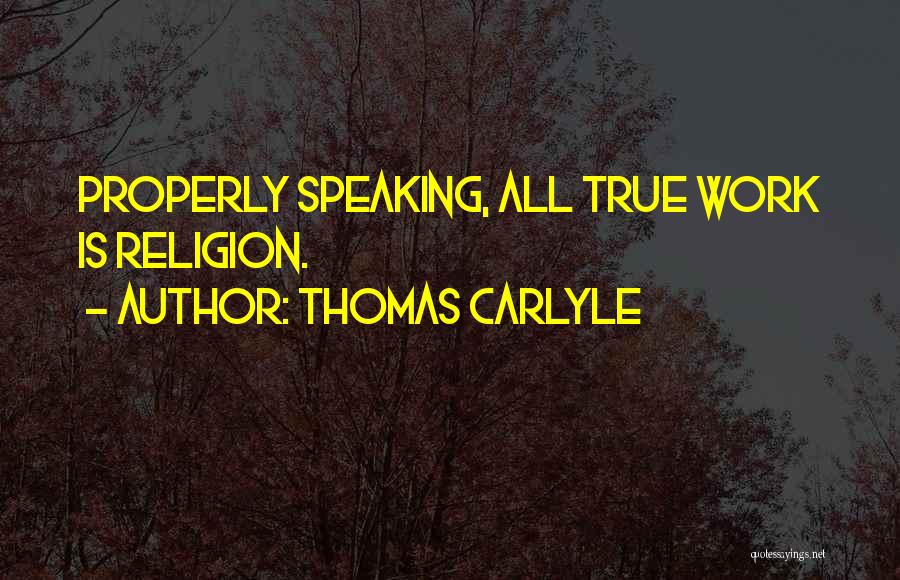 Thomas Carlyle Quotes: Properly Speaking, All True Work Is Religion.